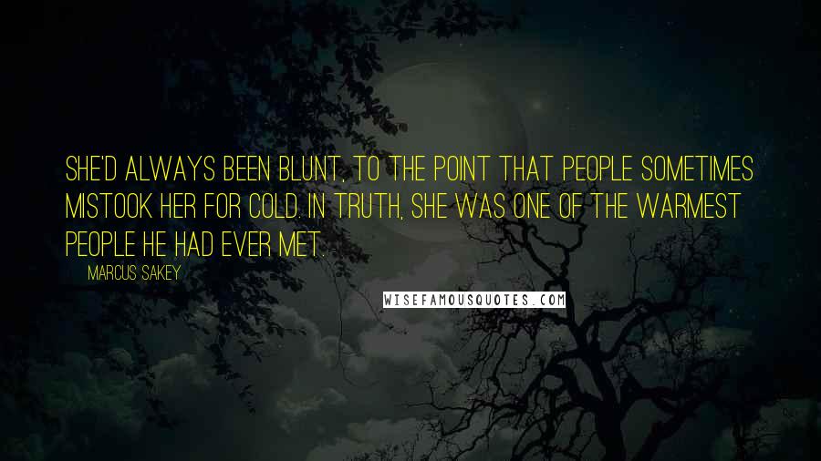 Marcus Sakey quotes: She'd always been blunt, to the point that people sometimes mistook her for cold. In truth, she was one of the warmest people he had ever met.