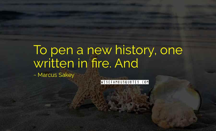 Marcus Sakey quotes: To pen a new history, one written in fire. And