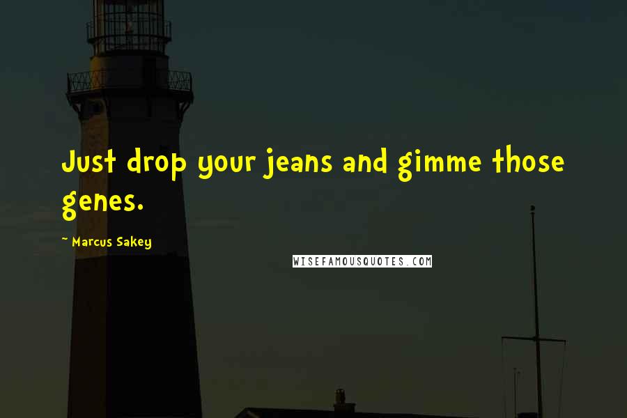 Marcus Sakey quotes: Just drop your jeans and gimme those genes.