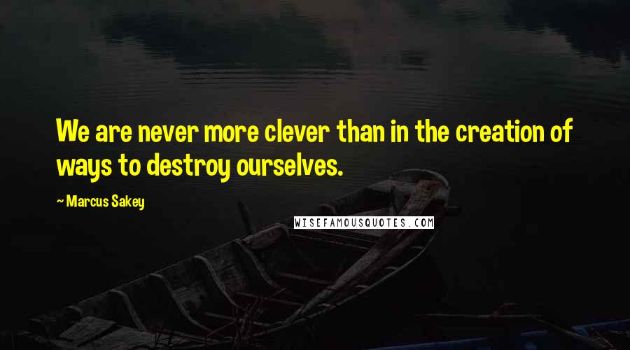 Marcus Sakey quotes: We are never more clever than in the creation of ways to destroy ourselves.