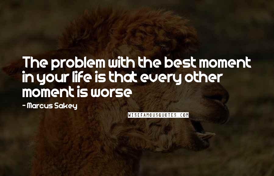 Marcus Sakey quotes: The problem with the best moment in your life is that every other moment is worse