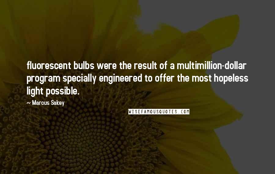 Marcus Sakey quotes: fluorescent bulbs were the result of a multimillion-dollar program specially engineered to offer the most hopeless light possible.