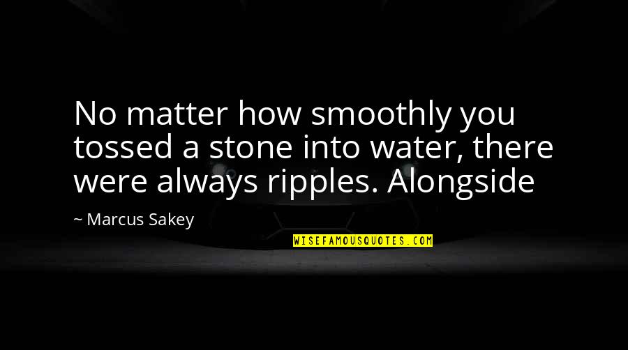 Marcus Sakey Quotes By Marcus Sakey: No matter how smoothly you tossed a stone