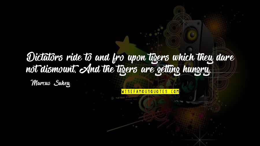 Marcus Sakey Quotes By Marcus Sakey: Dictators ride to and fro upon tigers which