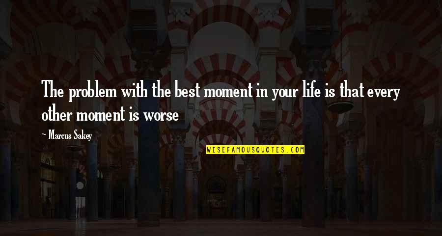 Marcus Sakey Quotes By Marcus Sakey: The problem with the best moment in your