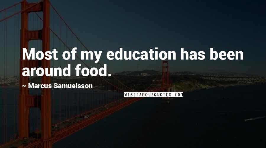 Marcus Samuelsson quotes: Most of my education has been around food.