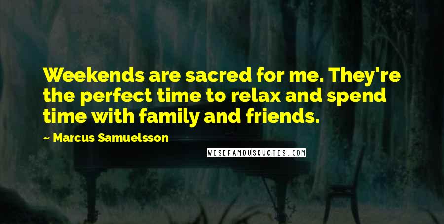 Marcus Samuelsson quotes: Weekends are sacred for me. They're the perfect time to relax and spend time with family and friends.