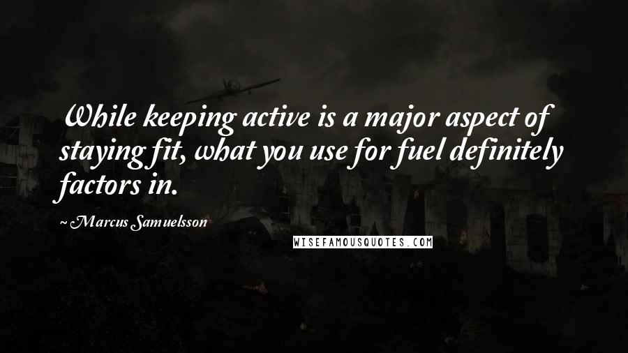 Marcus Samuelsson quotes: While keeping active is a major aspect of staying fit, what you use for fuel definitely factors in.