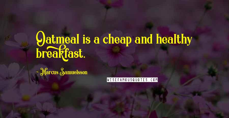 Marcus Samuelsson quotes: Oatmeal is a cheap and healthy breakfast.