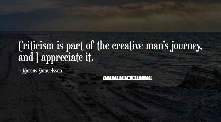Marcus Samuelsson quotes: Criticism is part of the creative man's journey, and I appreciate it.