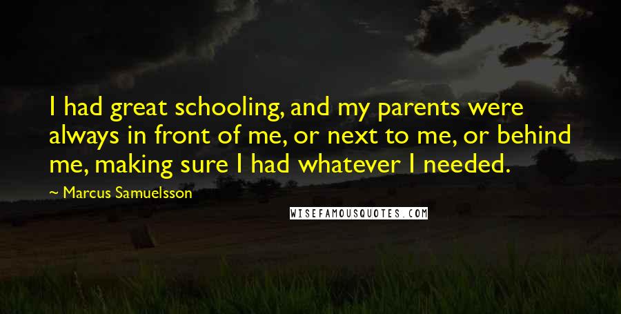 Marcus Samuelsson quotes: I had great schooling, and my parents were always in front of me, or next to me, or behind me, making sure I had whatever I needed.