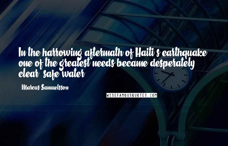 Marcus Samuelsson quotes: In the harrowing aftermath of Haiti's earthquake, one of the greatest needs became desperately clear: safe water.