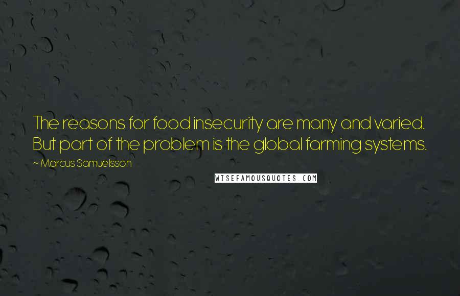 Marcus Samuelsson quotes: The reasons for food insecurity are many and varied. But part of the problem is the global farming systems.