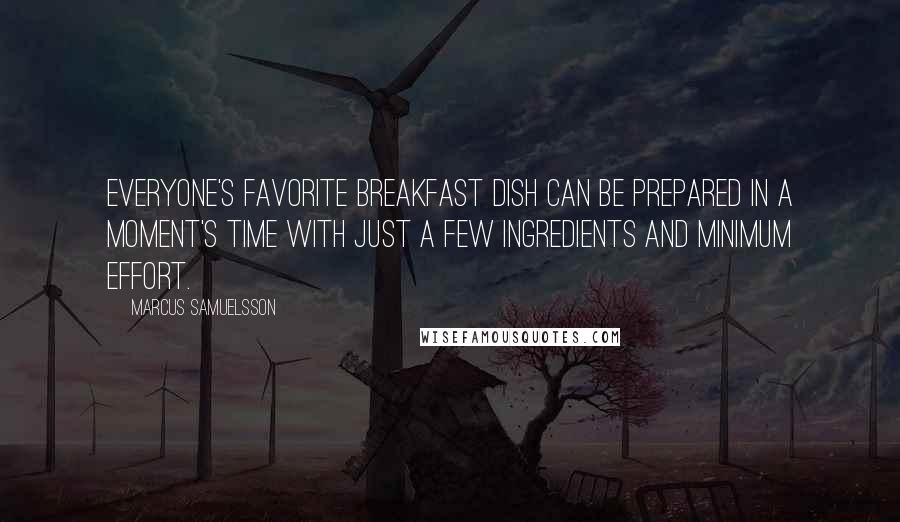 Marcus Samuelsson quotes: Everyone's favorite breakfast dish can be prepared in a moment's time with just a few ingredients and minimum effort.