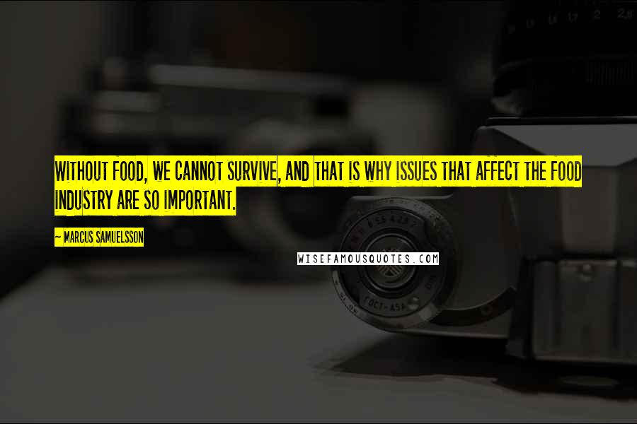 Marcus Samuelsson quotes: Without food, we cannot survive, and that is why issues that affect the food industry are so important.