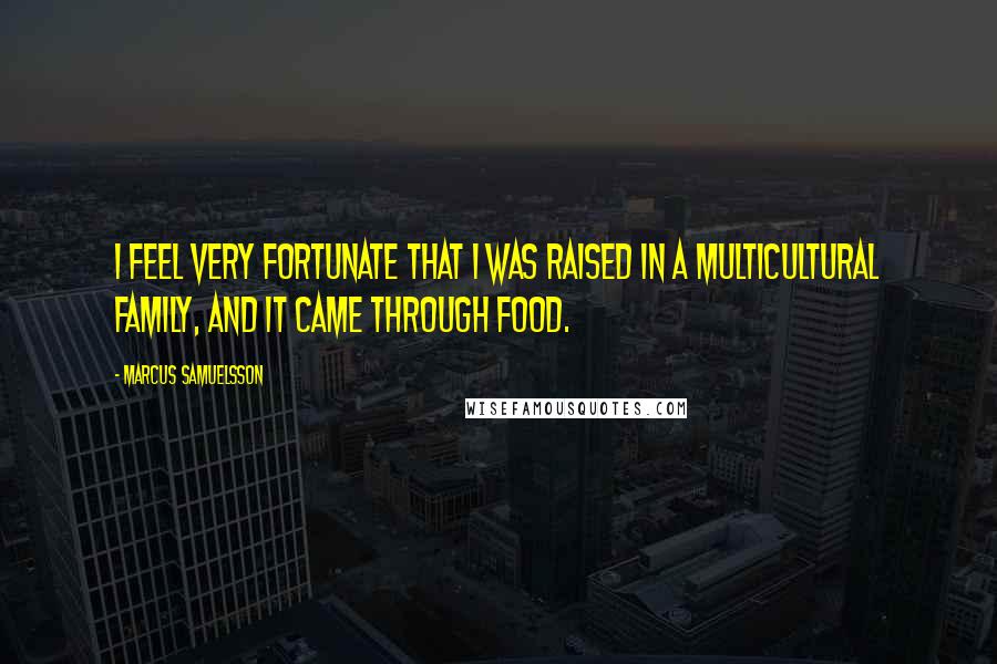 Marcus Samuelsson quotes: I feel very fortunate that I was raised in a multicultural family, and it came through food.