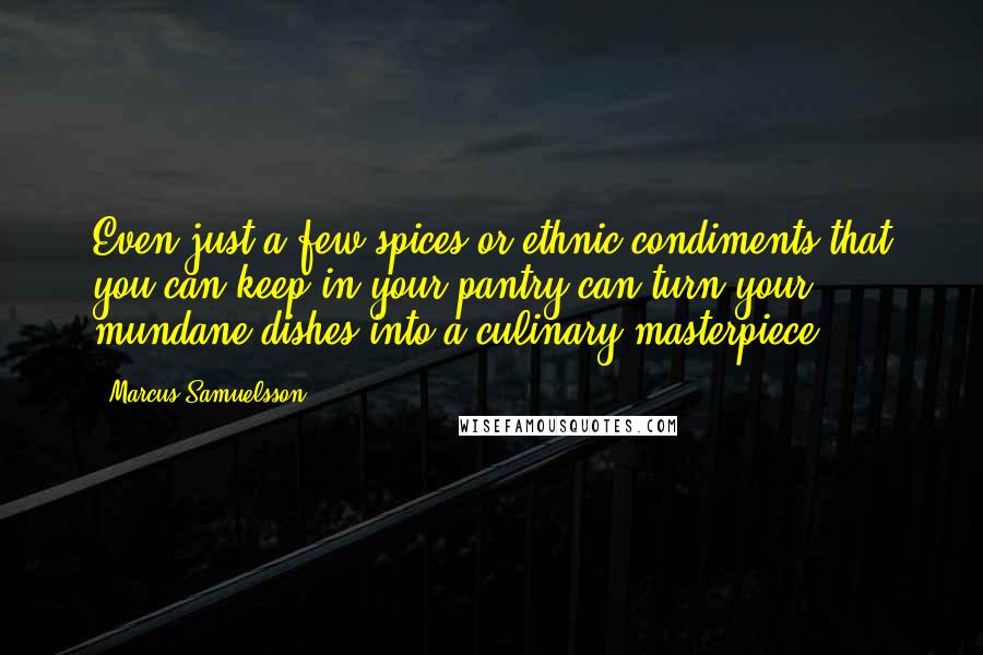 Marcus Samuelsson quotes: Even just a few spices or ethnic condiments that you can keep in your pantry can turn your mundane dishes into a culinary masterpiece.