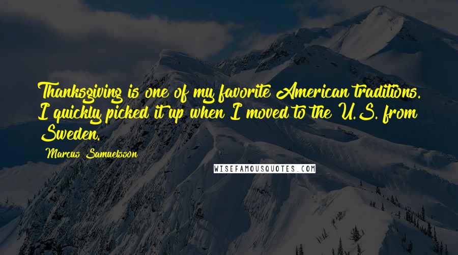 Marcus Samuelsson quotes: Thanksgiving is one of my favorite American traditions. I quickly picked it up when I moved to the U.S. from Sweden.