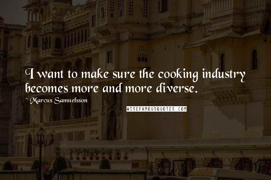 Marcus Samuelsson quotes: I want to make sure the cooking industry becomes more and more diverse.
