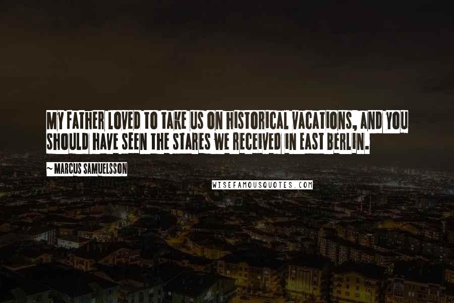 Marcus Samuelsson quotes: My father loved to take us on historical vacations, and you should have seen the stares we received in East Berlin.