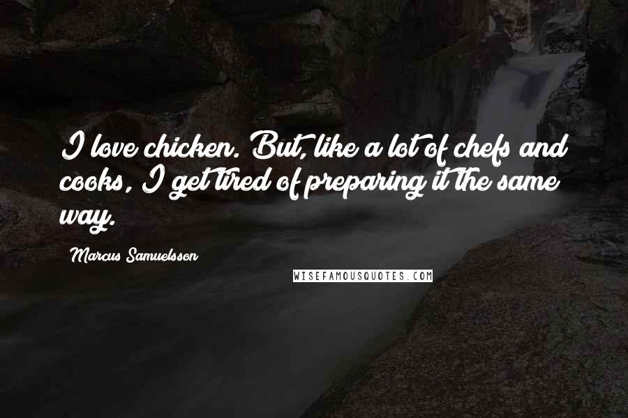 Marcus Samuelsson quotes: I love chicken. But, like a lot of chefs and cooks, I get tired of preparing it the same way.