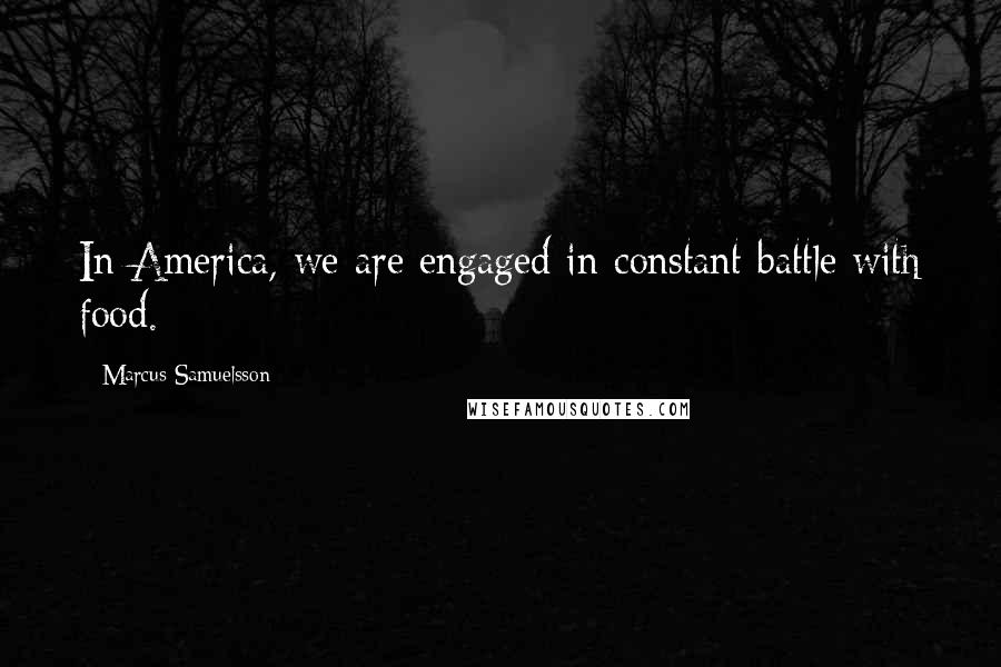 Marcus Samuelsson quotes: In America, we are engaged in constant battle with food.