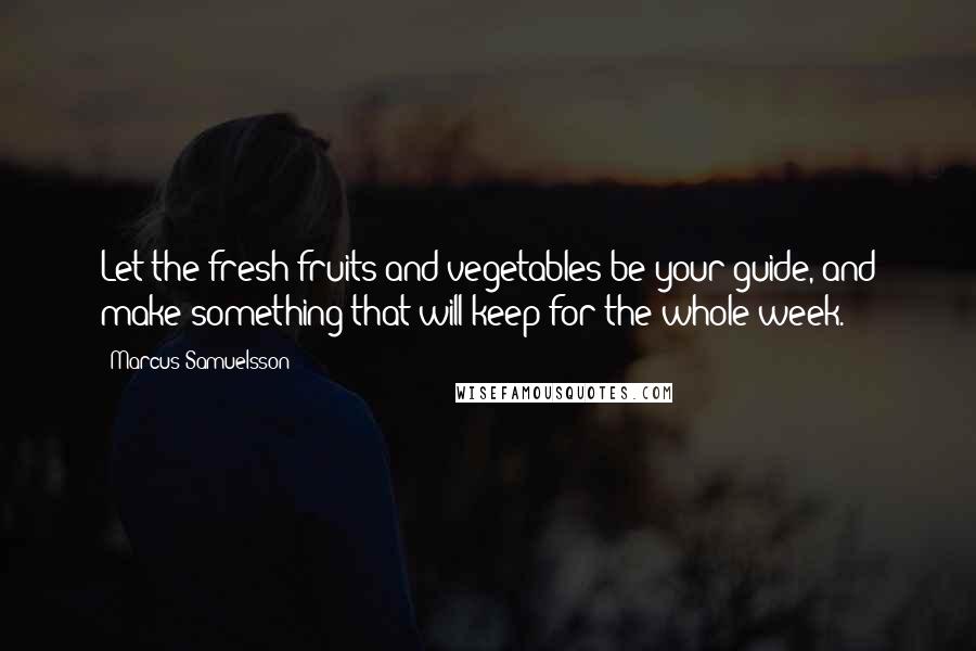 Marcus Samuelsson quotes: Let the fresh fruits and vegetables be your guide, and make something that will keep for the whole week.