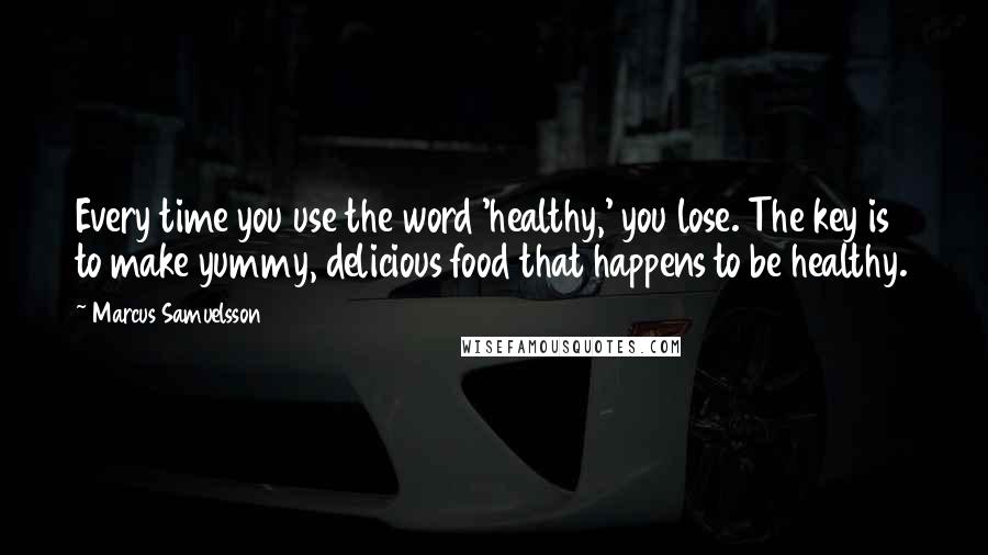 Marcus Samuelsson quotes: Every time you use the word 'healthy,' you lose. The key is to make yummy, delicious food that happens to be healthy.