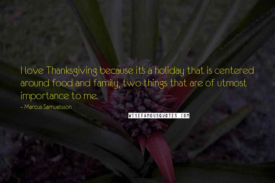 Marcus Samuelsson quotes: I love Thanksgiving because it's a holiday that is centered around food and family, two things that are of utmost importance to me.