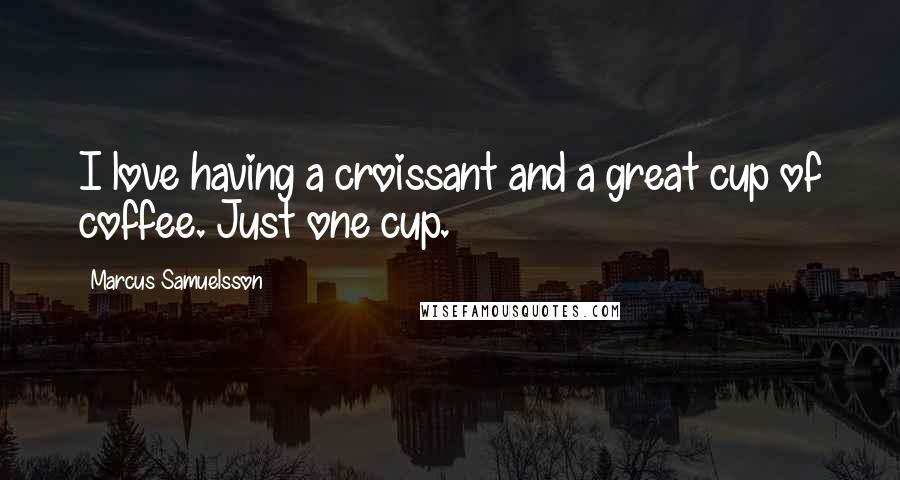 Marcus Samuelsson quotes: I love having a croissant and a great cup of coffee. Just one cup.