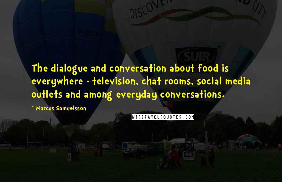 Marcus Samuelsson quotes: The dialogue and conversation about food is everywhere - television, chat rooms, social media outlets and among everyday conversations.
