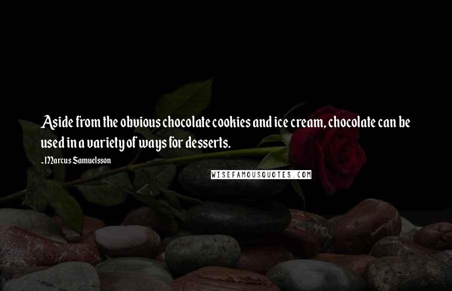 Marcus Samuelsson quotes: Aside from the obvious chocolate cookies and ice cream, chocolate can be used in a variety of ways for desserts.