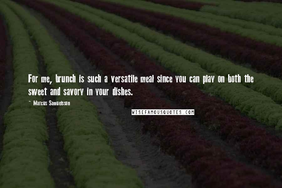 Marcus Samuelsson quotes: For me, brunch is such a versatile meal since you can play on both the sweet and savory in your dishes.