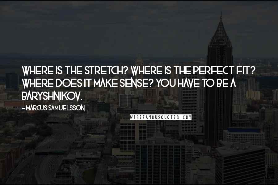 Marcus Samuelsson quotes: Where is the stretch? Where is the perfect fit? Where does it make sense? You have to be a Baryshnikov.