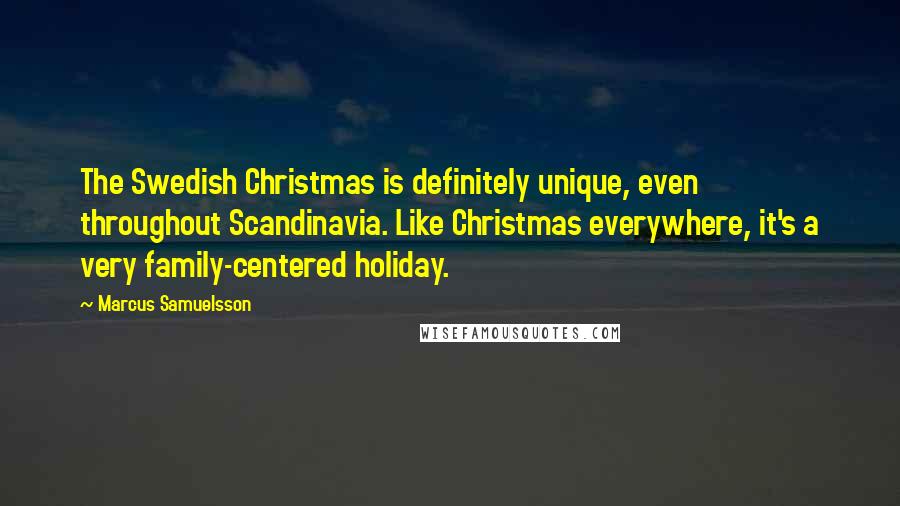 Marcus Samuelsson quotes: The Swedish Christmas is definitely unique, even throughout Scandinavia. Like Christmas everywhere, it's a very family-centered holiday.