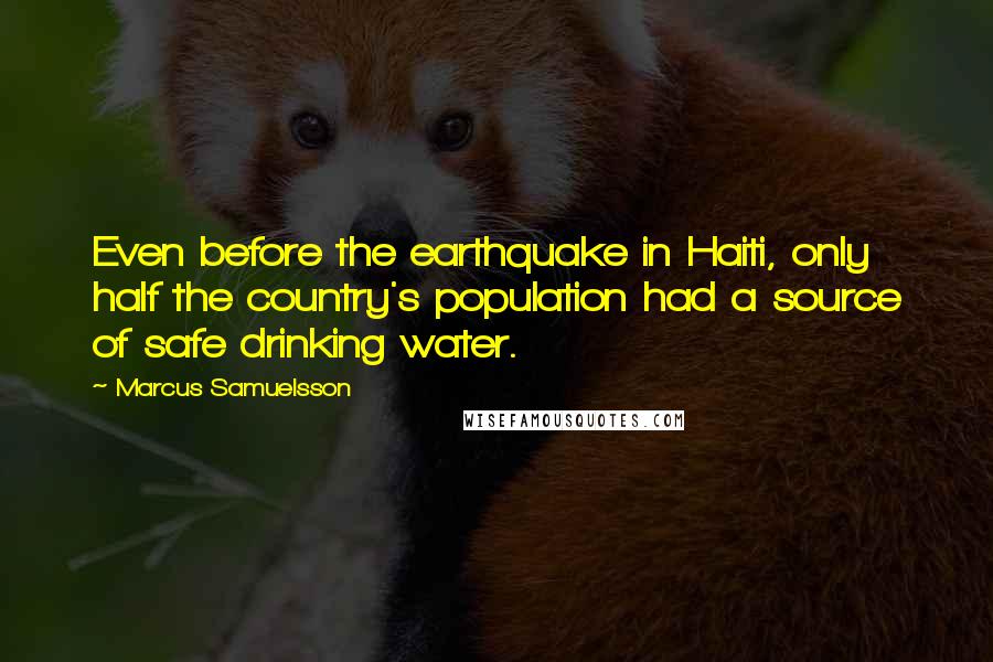 Marcus Samuelsson quotes: Even before the earthquake in Haiti, only half the country's population had a source of safe drinking water.