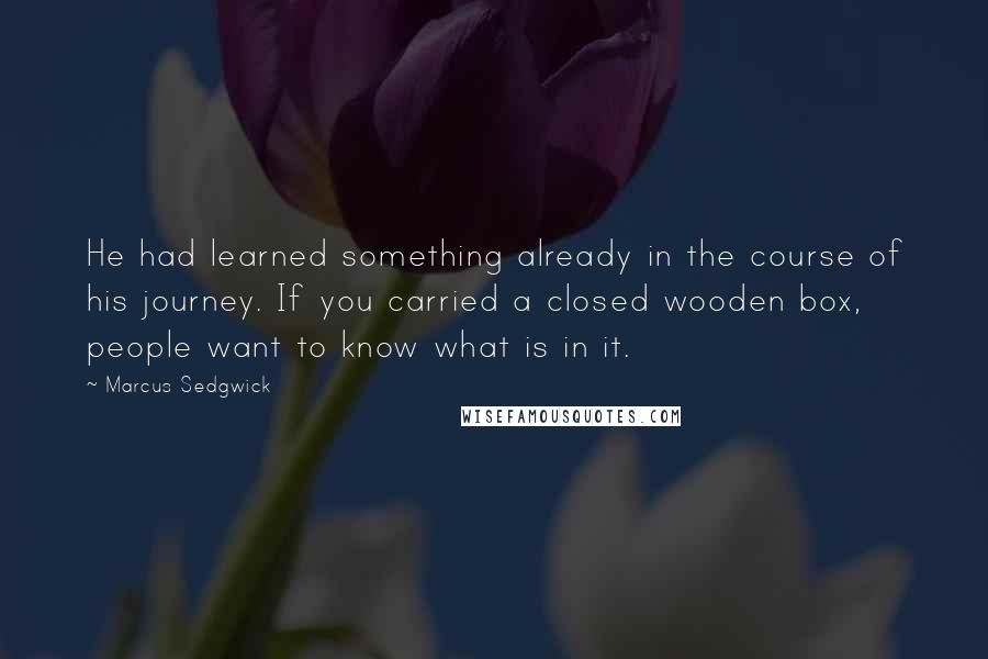 Marcus Sedgwick quotes: He had learned something already in the course of his journey. If you carried a closed wooden box, people want to know what is in it.