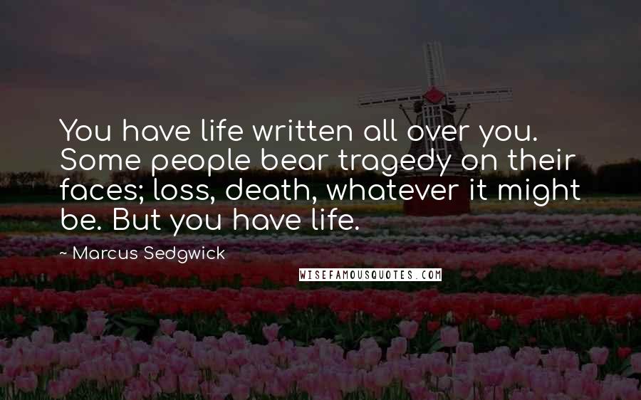 Marcus Sedgwick quotes: You have life written all over you. Some people bear tragedy on their faces; loss, death, whatever it might be. But you have life.