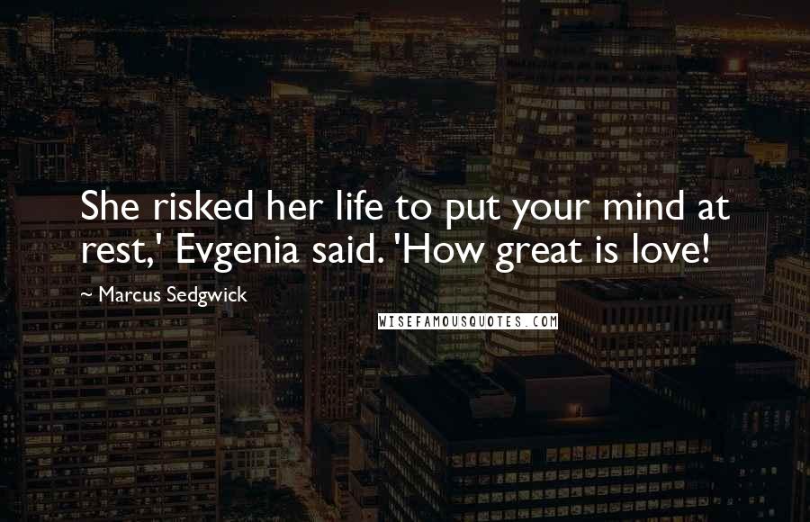 Marcus Sedgwick quotes: She risked her life to put your mind at rest,' Evgenia said. 'How great is love!