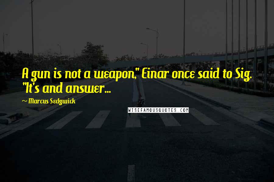 Marcus Sedgwick quotes: A gun is not a weapon," Einar once said to Sig. "It's and answer...