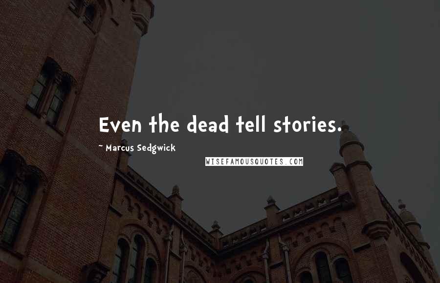 Marcus Sedgwick quotes: Even the dead tell stories.