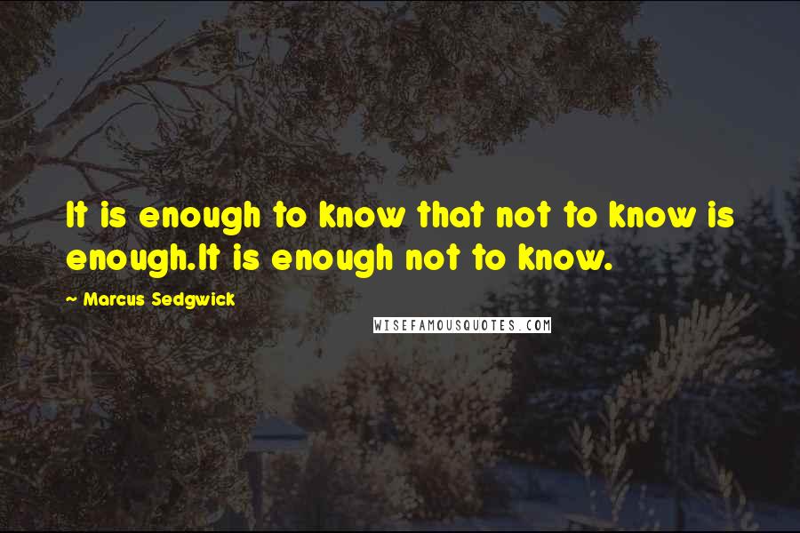 Marcus Sedgwick quotes: It is enough to know that not to know is enough.It is enough not to know.