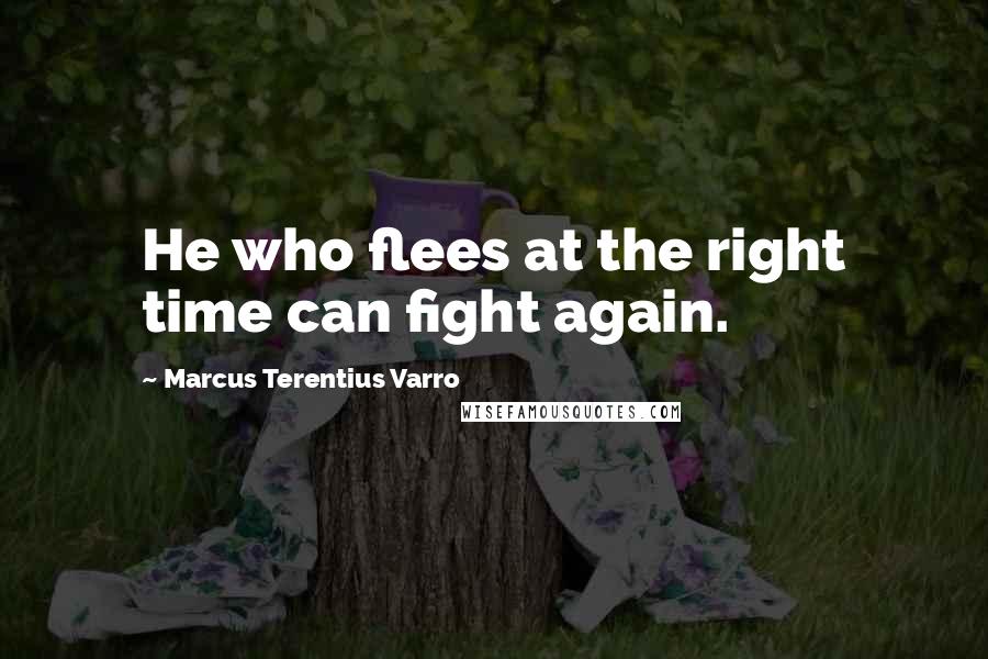 Marcus Terentius Varro quotes: He who flees at the right time can fight again.