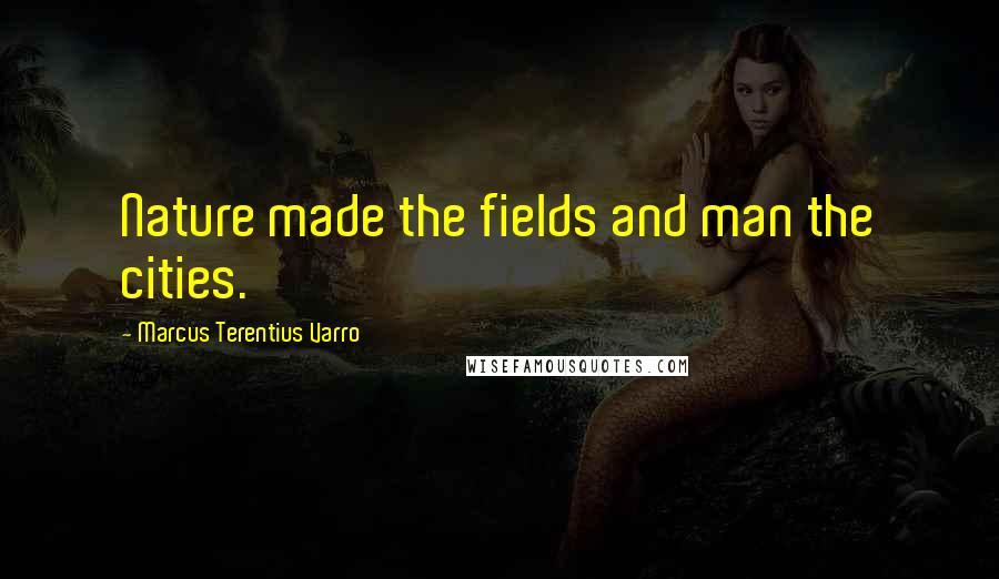 Marcus Terentius Varro quotes: Nature made the fields and man the cities.