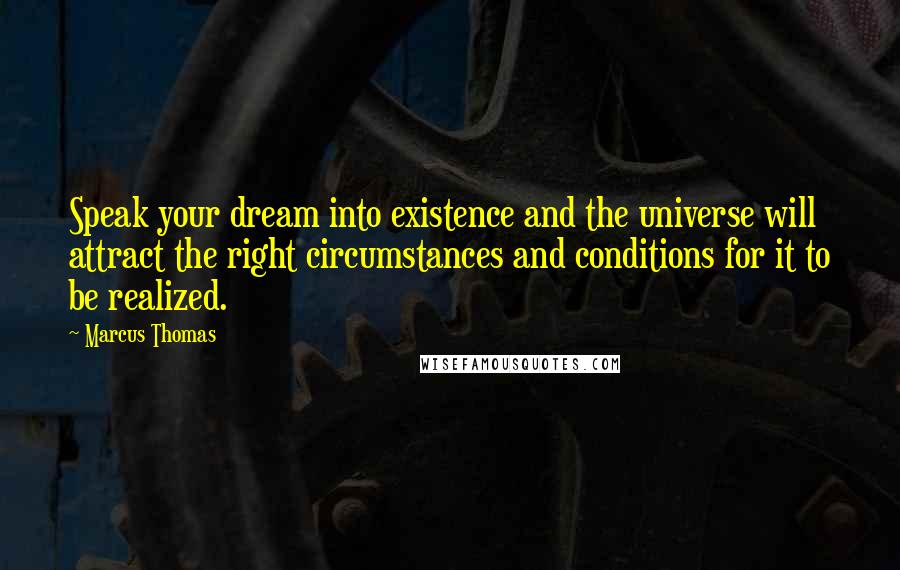 Marcus Thomas quotes: Speak your dream into existence and the universe will attract the right circumstances and conditions for it to be realized.