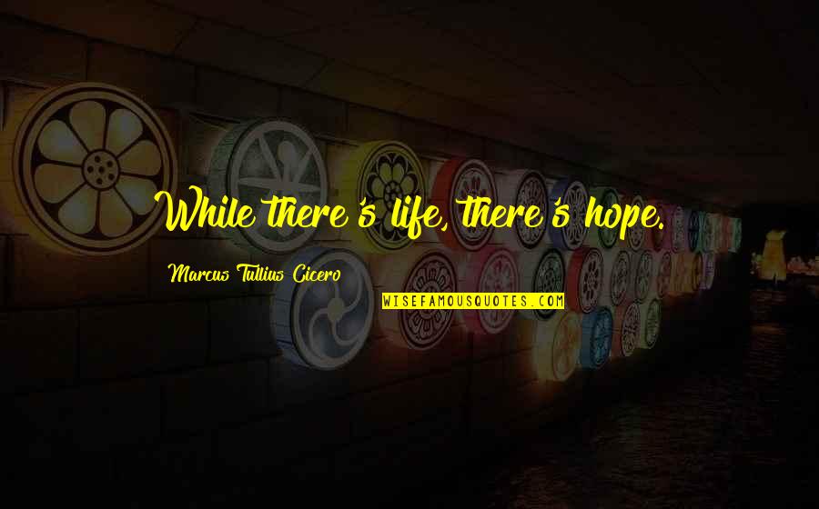 Marcus Tullius Cicero Best Quotes By Marcus Tullius Cicero: While there's life, there's hope.