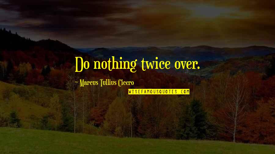 Marcus Tullius Cicero Best Quotes By Marcus Tullius Cicero: Do nothing twice over.