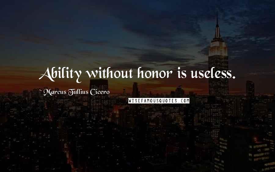 Marcus Tullius Cicero quotes: Ability without honor is useless.