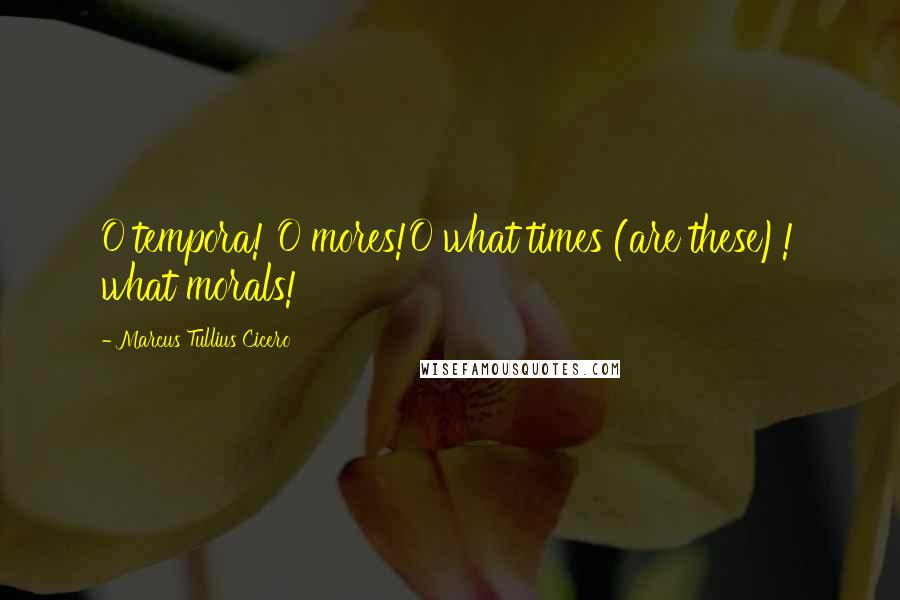 Marcus Tullius Cicero quotes: O tempora! O mores!O what times (are these)! what morals!