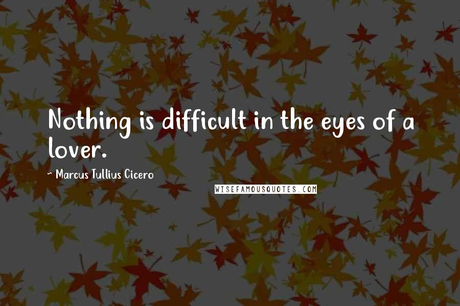 Marcus Tullius Cicero quotes: Nothing is difficult in the eyes of a lover.